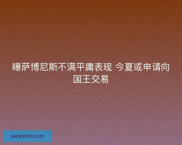 曝萨博尼斯不满平庸表现 今夏或申请向国王交易