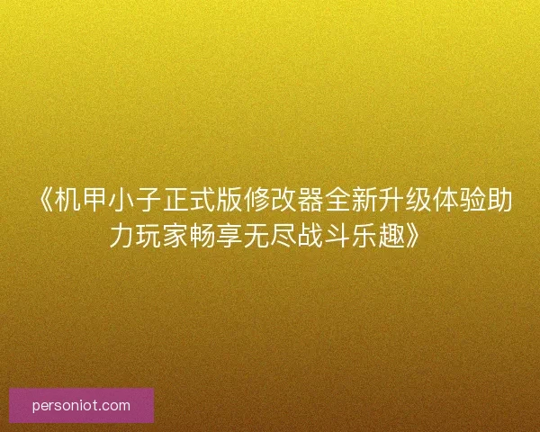 《机甲小子正式版修改器全新升级体验助力玩家畅享无尽战斗乐趣》