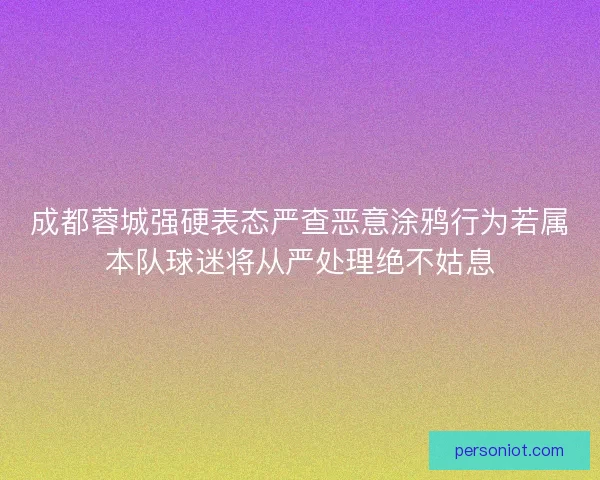 成都蓉城强硬表态严查恶意涂鸦行为若属本队球迷将从严处理绝不姑息